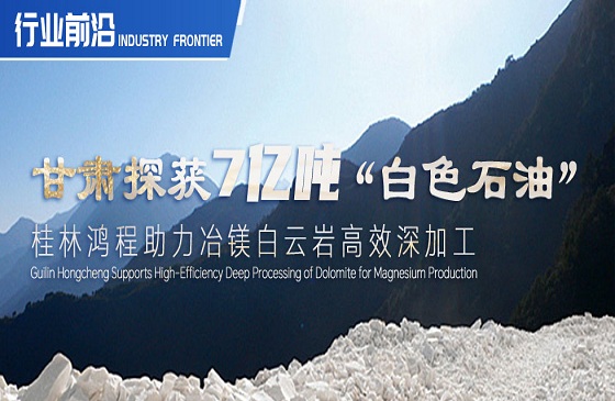 行業(yè)前沿|甘肅探獲7億噸“白色石油”！桂林鴻程助力冶鎂白云巖高效深加工